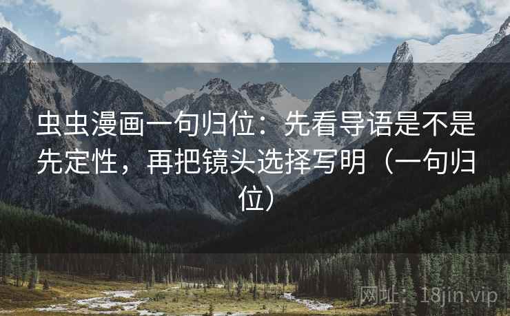 虫虫漫画一句归位：先看导语是不是先定性，再把镜头选择写明（一句归位）