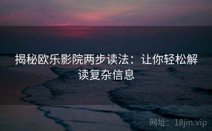 揭秘欧乐影院两步读法：让你轻松解读复杂信息