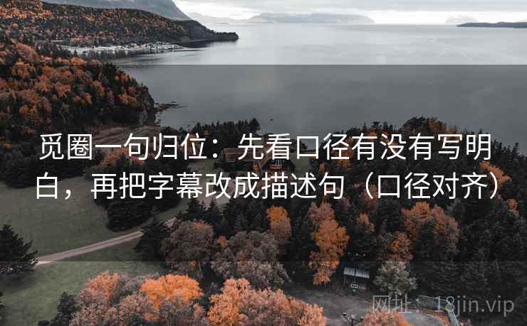 觅圈一句归位：先看口径有没有写明白，再把字幕改成描述句（口径对齐）