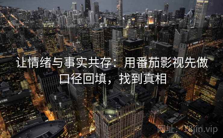 让情绪与事实共存：用番茄影视先做口径回填，找到真相