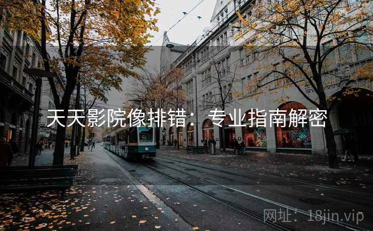 天天影院像排错：专业指南解密