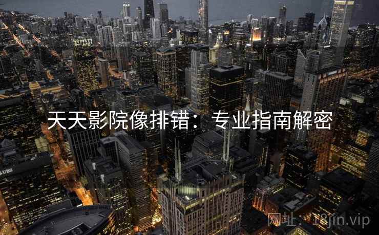 天天影院像排错：专业指南解密