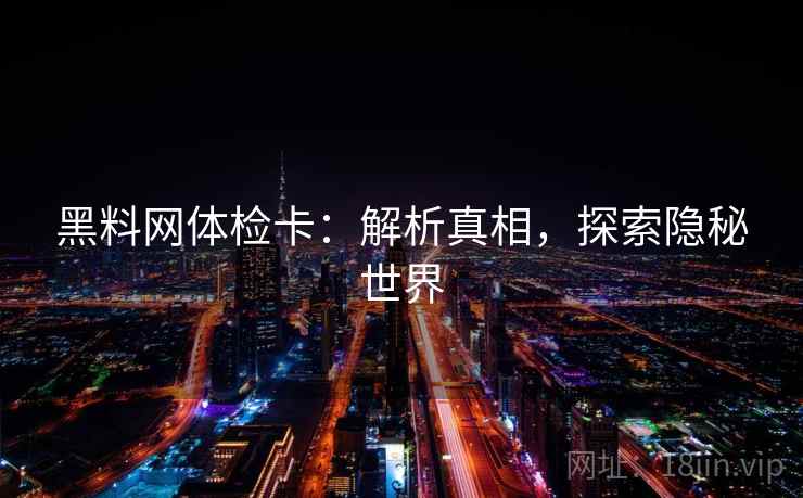 黑料网体检卡：解析真相，探索隐秘世界