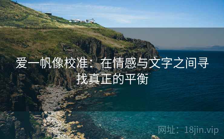 爱一帆像校准：在情感与文字之间寻找真正的平衡