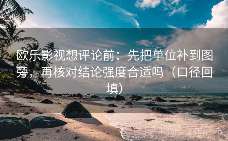 欧乐影视想评论前:先把单位补到图旁,再核对结论强度合适吗(口径回填) 欧乐影视想评论前:先把单位补到图旁,再核对结论强度合适吗(口径回填)
