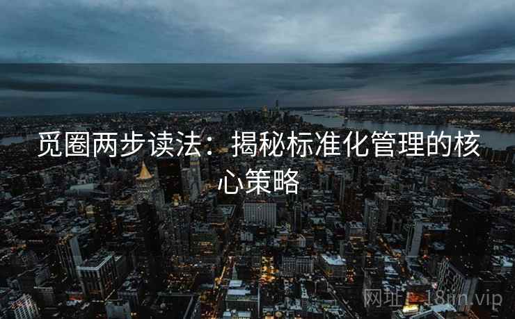 觅圈两步读法：揭秘标准化管理的核心策略