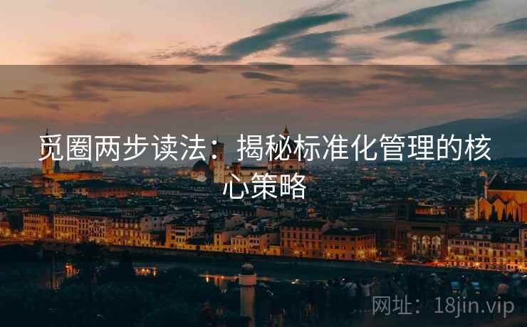觅圈两步读法：揭秘标准化管理的核心策略