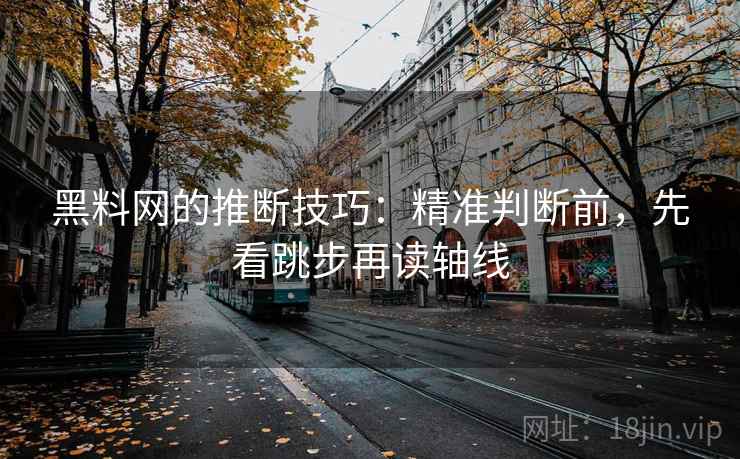 黑料网的推断技巧：精准判断前，先看跳步再读轴线