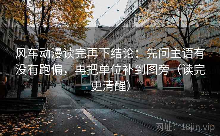 风车动漫读完再下结论：先问主语有没有跑偏，再把单位补到图旁（读完更清醒）