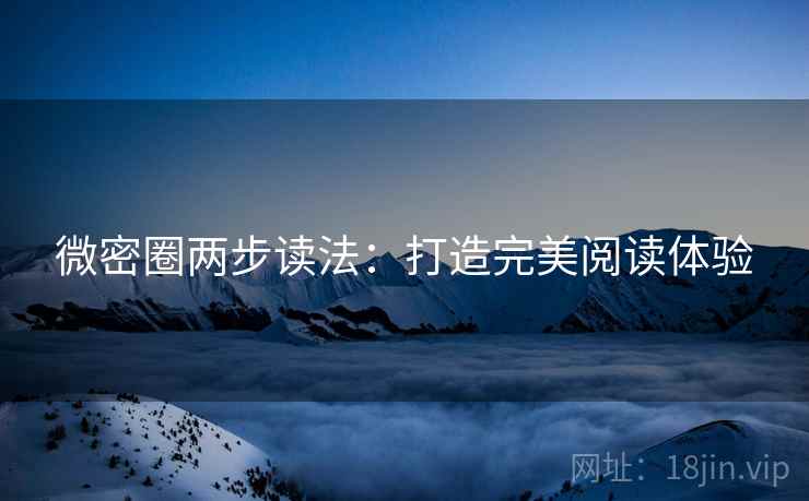 微密圈两步读法：打造完美阅读体验