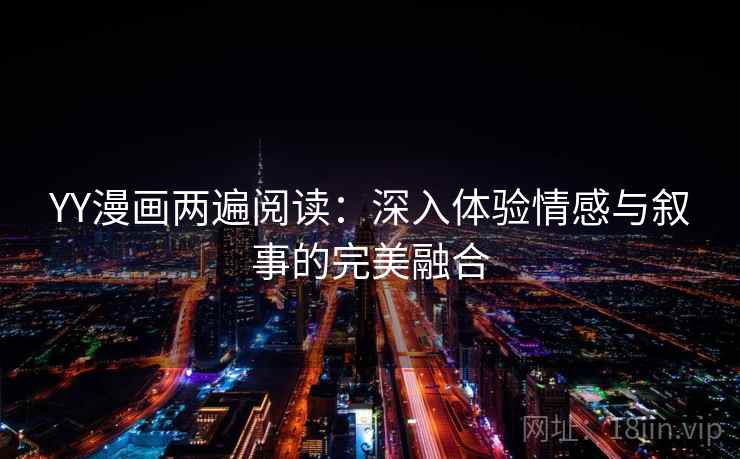 YY漫画两遍阅读：深入体验情感与叙事的完美融合