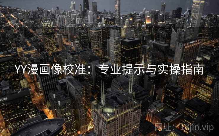 YY漫画像校准：专业提示与实操指南
