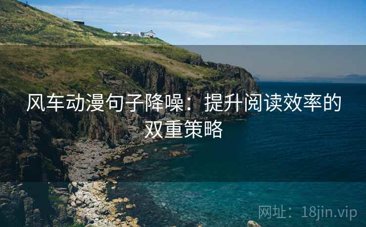 风车动漫句子降噪:提升阅读效率的双重策略 风车动漫句子降噪:提升阅读效率的双重策略