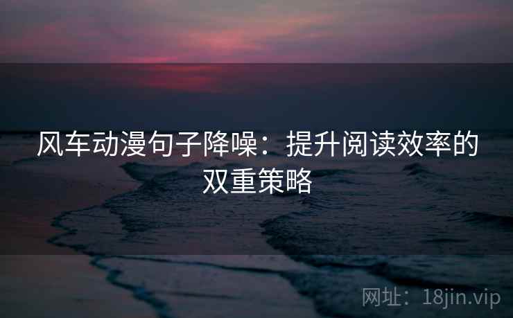 风车动漫句子降噪:提升阅读效率的双重策略 风车动漫句子降噪:提升阅读效率的双重策略