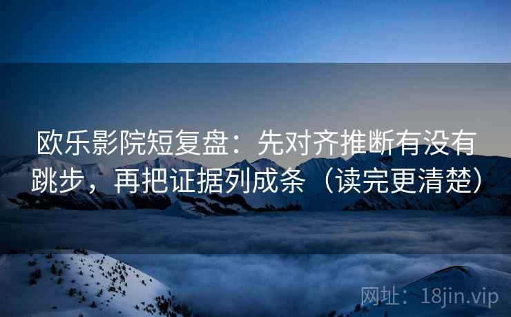 欧乐影院短复盘：先对齐推断有没有跳步，再把证据列成条（读完更清楚）