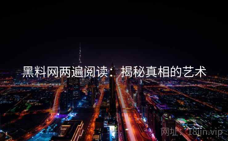 黑料网两遍阅读:揭秘真相的艺术 黑料网两遍阅读:揭秘真相的艺术
