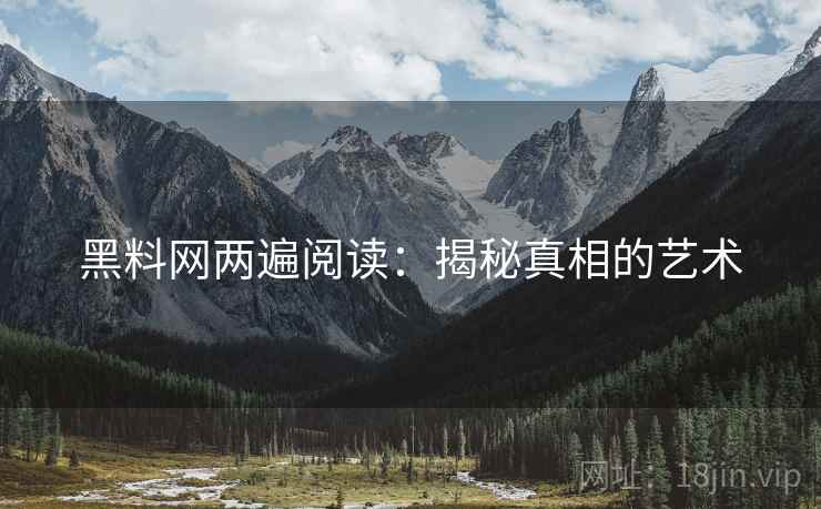 黑料网两遍阅读:揭秘真相的艺术 黑料网两遍阅读:揭秘真相的艺术