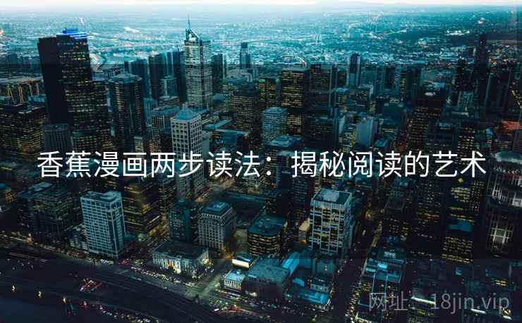 香蕉漫画两步读法:揭秘阅读的艺术 香蕉漫画两步读法:揭秘阅读的艺术