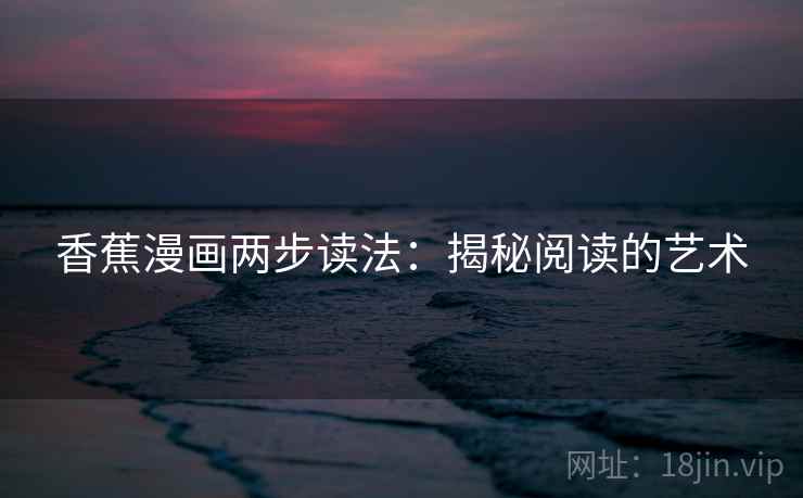 香蕉漫画两步读法:揭秘阅读的艺术 香蕉漫画两步读法:揭秘阅读的艺术