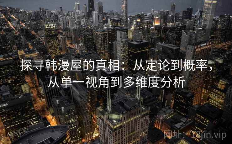 探寻韩漫屋的真相:从定论到概率,从单一视角到多维度分析 探寻韩漫屋的真相:从定论到概率,从单一视角到多维度分析