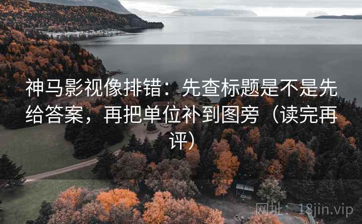 神马影视像排错:先查标题是不是先给答案,再把单位补到图旁(读完再评) 神马影视像排错:先查标题是不是先给答案,再把单位补到图旁(读完再评)