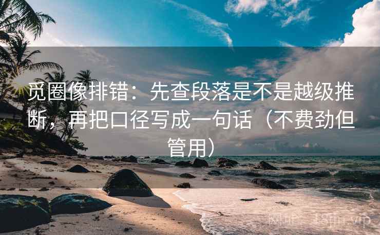 觅圈像排错:先查段落是不是越级推断,再把口径写成一句话(不费劲但管用) 觅圈像排错:先查段落是不是越级推断,再把口径写成一句话(不费劲但管用)